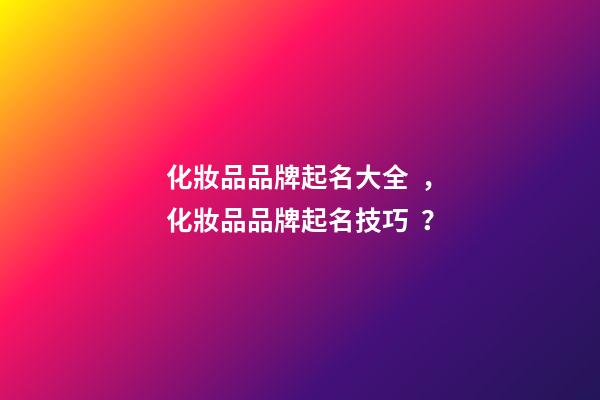 化妝品品牌起名大全，化妝品品牌起名技巧？